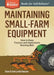 Maintaining Small-Farm Equipment: How to Keep Tractors and Implements Running Well by Steve Hansen