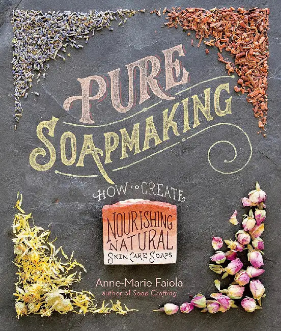 Pure Soapmaking: How to Create Nourishing, Natural Skin Care Soaps by Anne-Marie Faiola