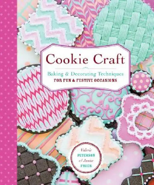 Cookie Craft: From Baking to Luster Dust, Designs and Techniques for Creative Cookie Occasions by Valerie Peterson