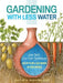 Gardening with Less Water: Low-Tech, Low-Cost Techniques; Use Up to 90% Less Water in Your Garden by David A. Bainbridge