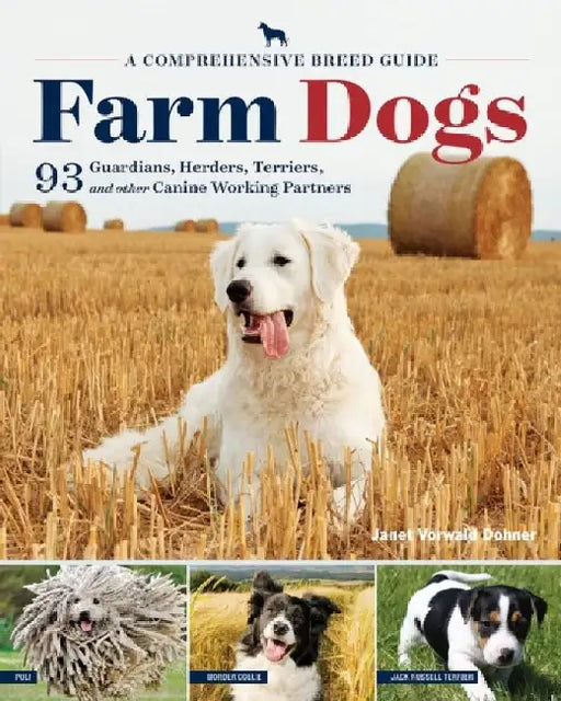Farm Dogs: A Comprehensive Breed Guide to 93 Guardians, Herders, Terriers, and Other Canine Working Partners by Janet Vorwald Dohner