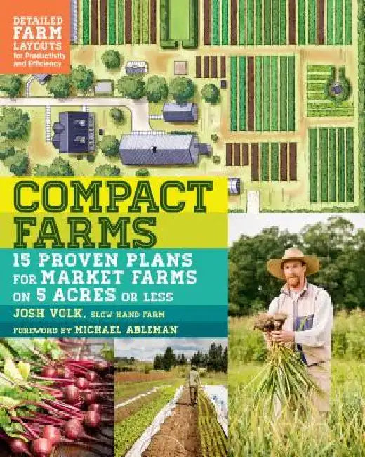Compact Farms: 15 Proven Plans for Market Farms on 5 Acres or Less; Includes Detailed Farm Layouts for Productivity and Efficiency by Josh Volk