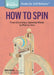 How to Spin: From Choosing a Spinning Wheel to Making Yarn. a Storey Basics(r) Title by Beth Smith