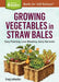 Growing Vegetables in Straw Bales: Easy Planting, Less Weeding, Early Harvests by Craig Lehoullier