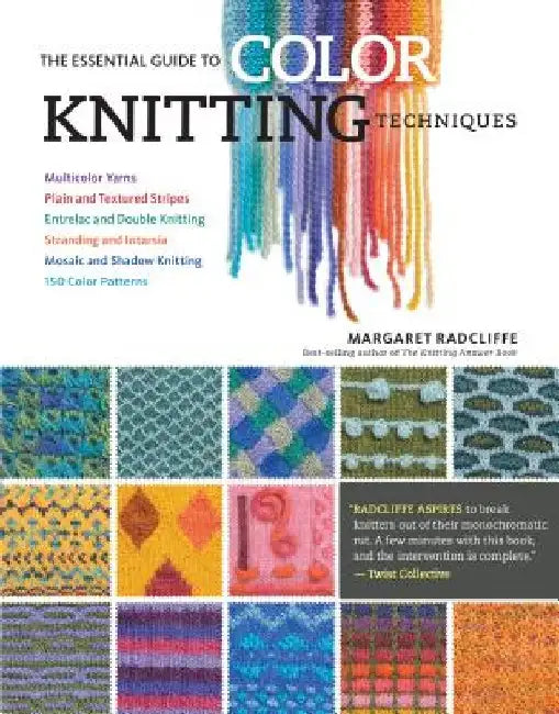 The Essential Guide to Color Knitting Techniques: Multicolor Yarns, Plain and Textured Stripes, Entrelac and Double Knitting, Stranding and Intarsia, by Margaret Radcliffe