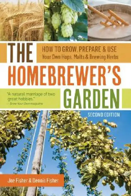 The Homebrewer's Garden: How to Grow, Prepare & Use Your Own Hops, Malts & Brewing Herbs by Joe Fisher