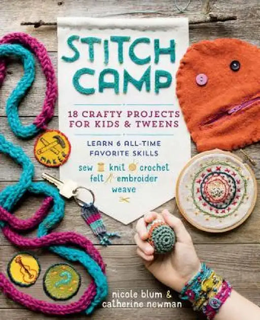 Stitch Camp: 18 Crafty Projects for Kids & Tweens - Learn 6 All-Time Favorite Skills: Sew, Knit, Crochet, Felt, Embroider & Weave by Nicole Blum