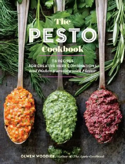 The Pesto Cookbook: 116 Recipes for Creative Herb Combinations and Dishes Bursting with Flavor by Olwen Woodier