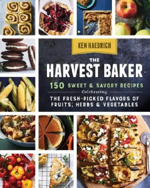 The Harvest Baker: 150 Sweet & Savory Recipes Celebrating the Fresh-Picked Flavors of Fruits, Herbs & Vegetables by Ken Haedrich