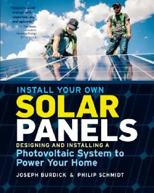 Install Your Own Solar Panels: Designing and Installing a Photovoltaic System to Power Your Home by Joseph Burdick