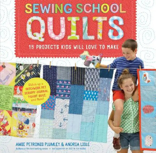Sewing School (R) Quilts: 15 Projects Kids Will Love to Make; Stitch Up a Patchwork Pet, Scrappy Journal, T-Shirt Quilt, and More by Amie Petronis Plumley