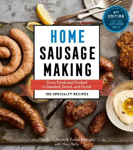 Home Sausage Making, 4th Edition: From Fresh and Cooked to Smoked, Dried, and Cured: 100 Specialty Recipes by Charles G. Reavis