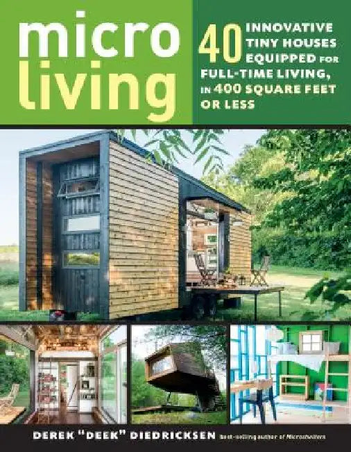 Micro Living: 40 Innovative Tiny Houses Equipped for Full-Time Living, in 400 Square Feet or Less by Derek Deek Diedricksen