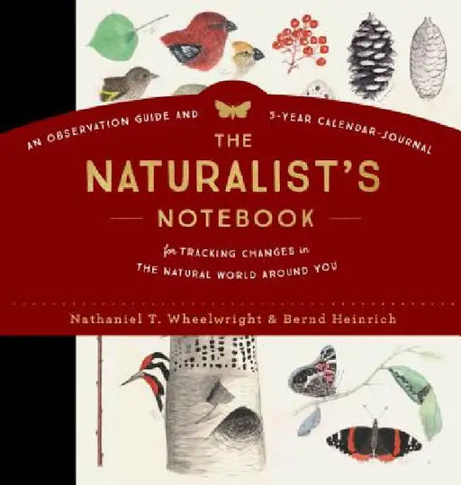 The Naturalist's Notebook: An Observation Guide and 5-Year Calendar-Journal for Tracking Changes in the Natural World Around You by Nathaniel T. Wheelwright