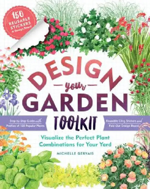 Design-Your-Garden Toolkit: Visualize the Perfect Plant Combinations for Your Yard; Step-By-Step Guide with Profiles of 128 Popular Plants, Reusab by Michelle Gervais