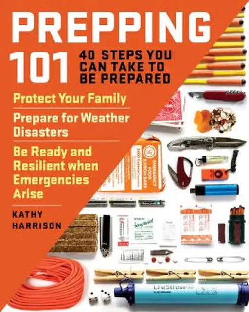 Prepping 101: 40 Steps You Can Take to Be Prepared: Protect Your Family, Prepare for Weather Disasters, and Be Ready and Resilient W by Kathy Harrison