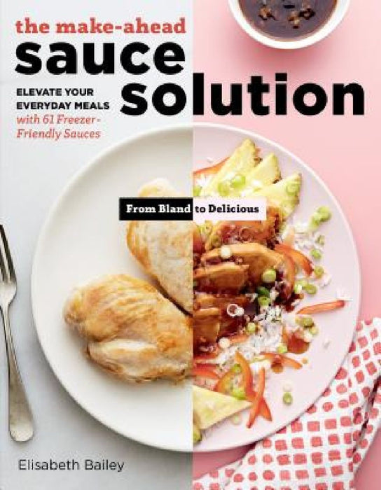 The Make-Ahead Sauce Solution: Elevate Your Everyday Meals with 61 Freezer-Friendly Sauces by Elisabeth Bailey