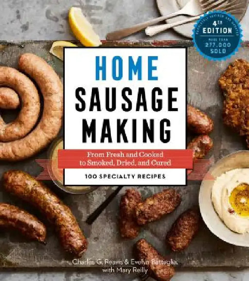 Home Sausage Making, 4th Edition: From Fresh and Cooked to Smoked, Dried, and Cured: 100 Specialty Recipes by Charles G. Reavis