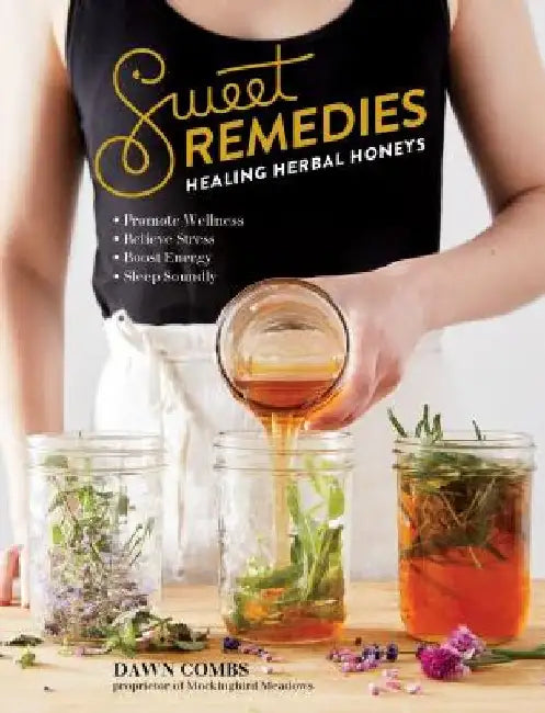 Sweet Remedies: Healing Herbal Honeys by Dawn Combs