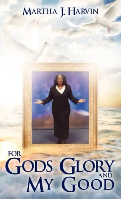 For Gods Glory and My Good by Martha J. Harvin