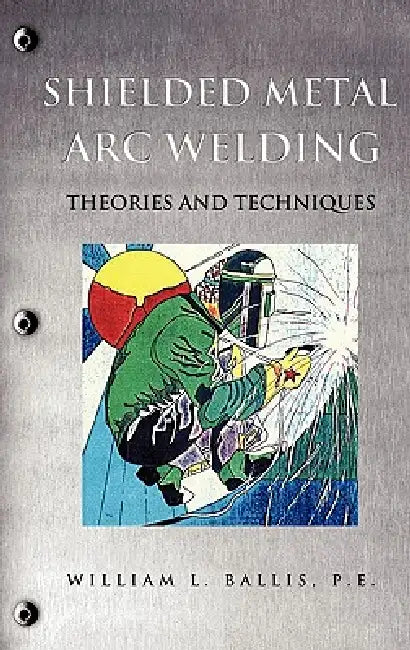 Shielded Metal Arc Welding by P. E. William L. Ballis