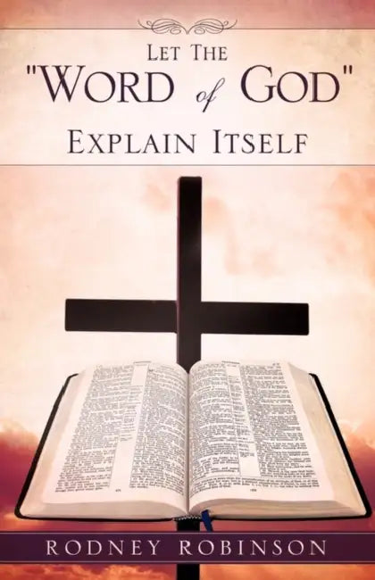 Let The "Word of God" Explain Itself by Rodney Robinson
