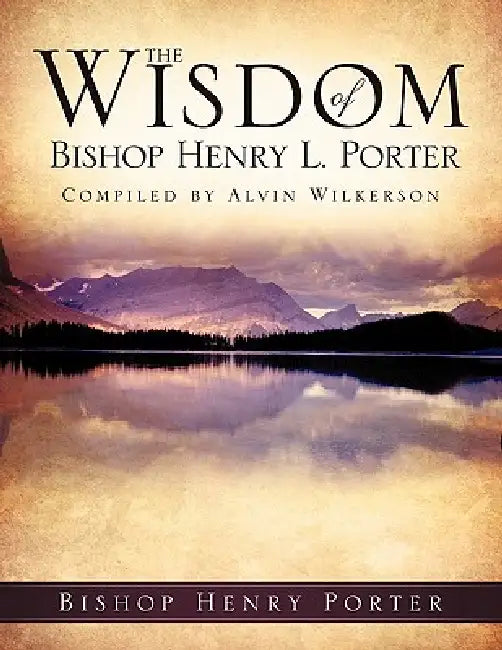The Wisdom Of Bishop Henry L. Porter by Bishop Henry Porter