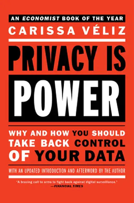 Privacy Is Power: Why and How You Should Take Back Control of Your Data by Carissa Veliz