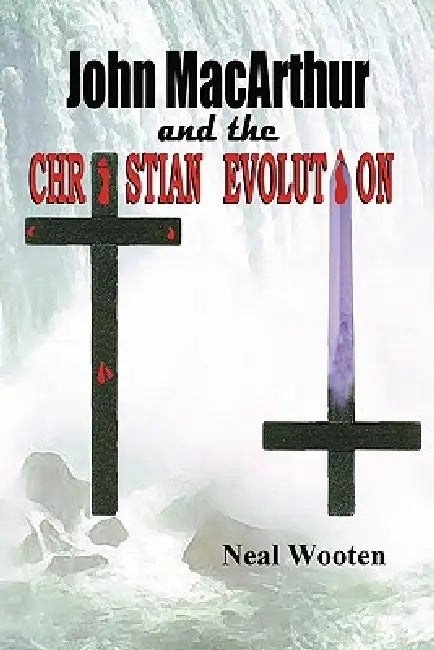 John MacArthur and the Christian Evolution by Neal Wooten