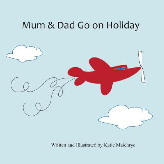 Mum & Dad Go on Holiday by Katie Maichrye, Katie Maichrye