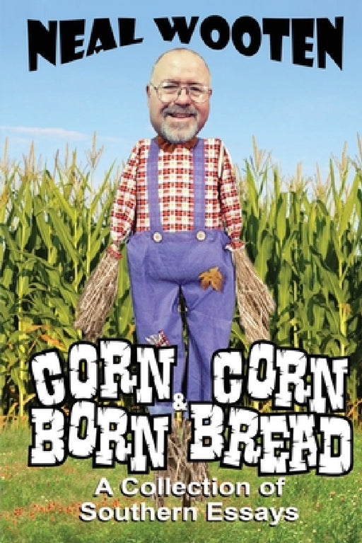 Corn Born & Corn Bread: A Collection of Southern Essays by Neal Wooten