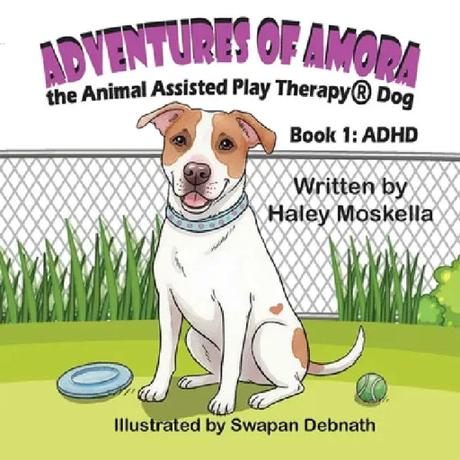 Adventures of Amora the Animal Assisted Play Therapy(R)️ Dog Book 1: ADHD by Haley Moskella, Swapan Debnath