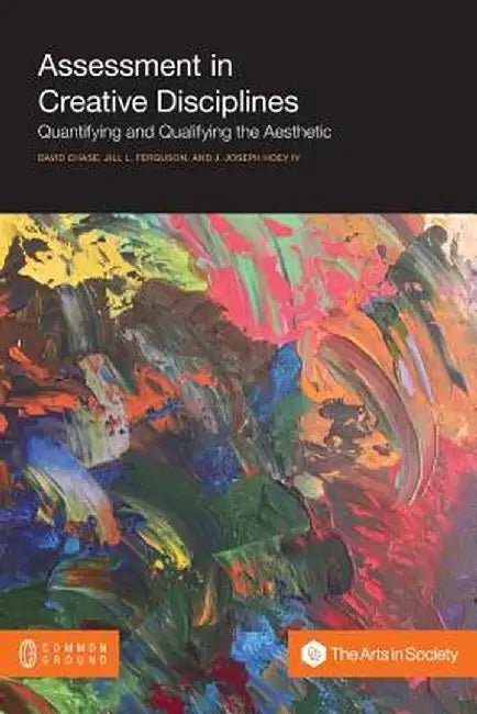 Assessment in Creative Disciplines: Quantifying and Qualifying the Aesthetic by David Chase