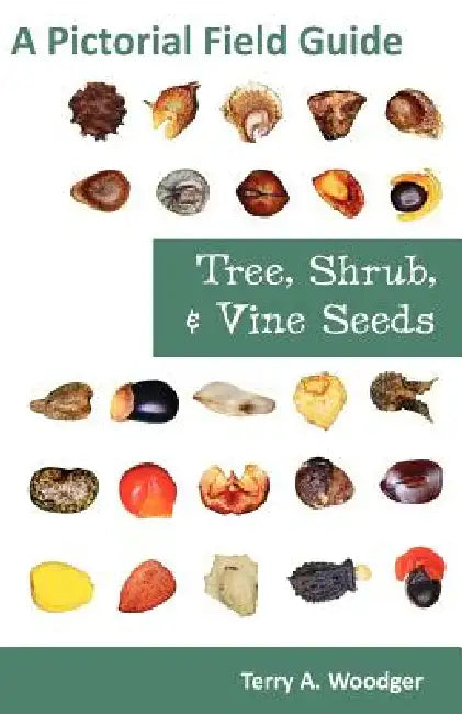 Tree, Shrub, and Vine Seeds: A Pictorial Field Guide by Terry A. Woodger