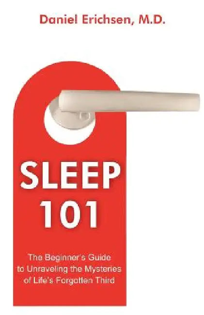 Sleep 101: The Beginner's Guide to Unraveling the Mysteries of Life's Forgotten Third by Daniel Erichsen