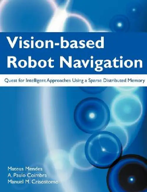 Vision-Based Robot Navigation: Quest for Intelligent Approaches Using a Sparse Distributed Memory by Mateus Mendes, A. Paulo Coimbra, Manuel M. Cris Stomo
