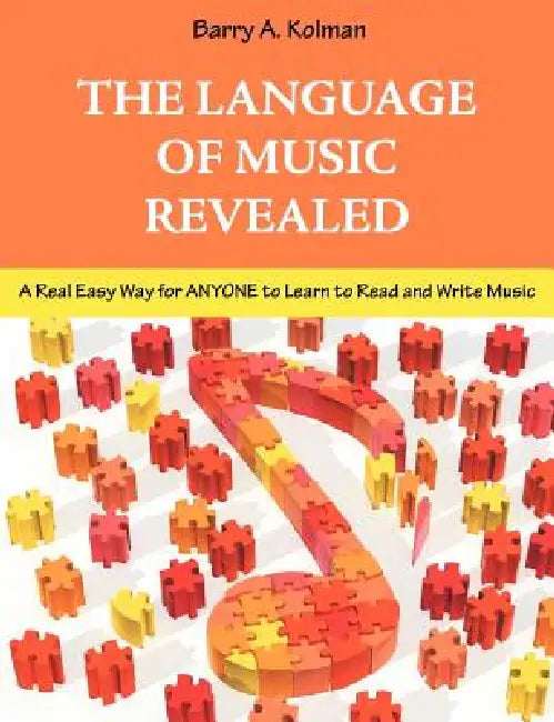 The Language of Music Revealed: A Real Easy Way for Anyone to Learn to Read and Write Music by Barry Kolman
