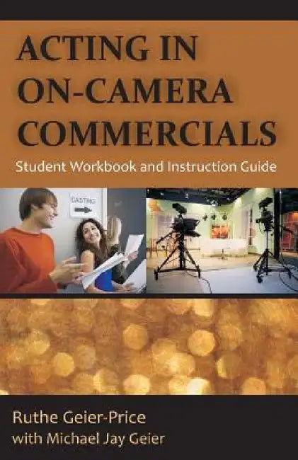 Acting in On-Camera Commercials: Student Workbook and Instruction Guide by Ruthe Geier-Price, Michael Jay Geier