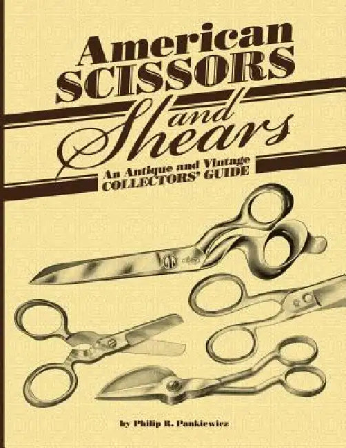 American Scissors and Shears: An Antique and Vintage Collectors' Guide by Philip R. Pankiewicz