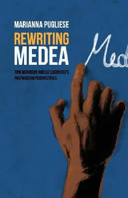 Rewriting Medea: Toni Morrison and Liz Lochhead's Postmodern Perspectives by Marianna Pugliese