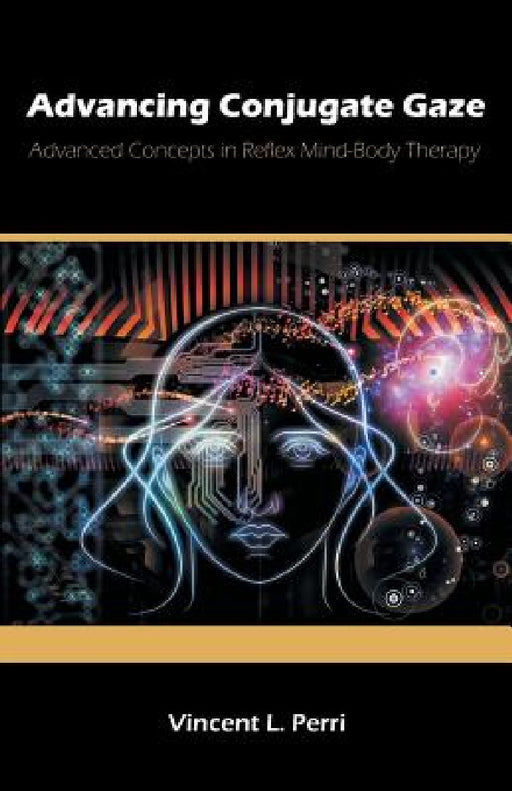 Advancing Conjugate Gaze: Advanced Concepts in Reflex Mind-Body Therapy by Vincent L. Perri