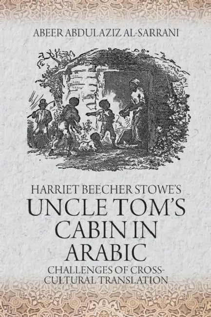 Harriet Beecher Stowe's Uncle Tom's Cabin: Challenges of Cross-Cultural Translation by Abeer Abdulaziz Al-Sarrani