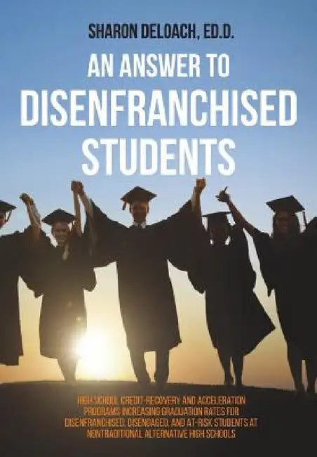An Answer to Disenfranchised Students: High School Credit-Recovery and Acceleration Programs Increasing Graduation Rates for Disenfranchised, Disengag by Sharon D. Jones Deloach