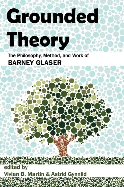 Grounded Theory: The Philosophy, Method, and Work of Barney Glaser by Vivian B. Martin, Astrid Gynnild