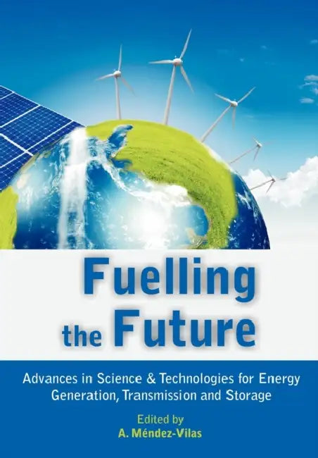 Fuelling the Future: Advances in Science and Technologies for Energy Generation, Transmission and Storage by A. Mendez-Vilas