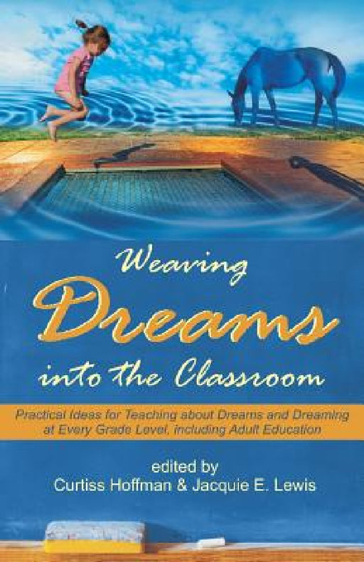 Weaving Dreams Into the Classroom: Practical Ideas for Teaching about Dreams and Dreaming at Every Grade Level, Including Adult Education by Curtiss Hoffman, Jacquie E. Lewis