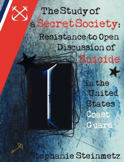 The Study of a Secret Society: Resistance to Open Discussion of Suicide in the United States Coast Guard by Stephanie I. M. Steinmetz