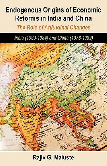 Endogenous Origins of Economic Reforms in India and China: The Role of Attitudinal Changes: India (1980-1984) and China (1978-1982) by Rajiv G. Maluste