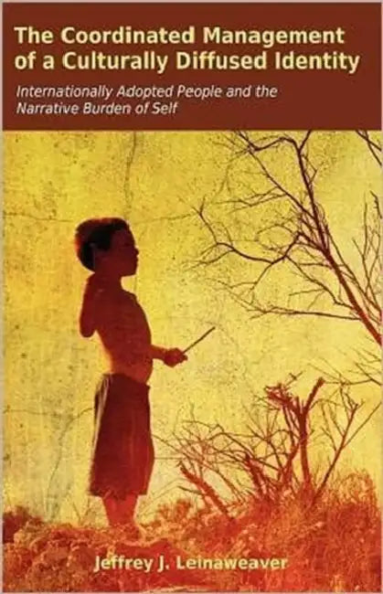 The Coordinated Management of a Culturally Diffused Identity: Internationally Adopted People and the Narrative Burden of Self by Jeffrey J. Leinaweaver