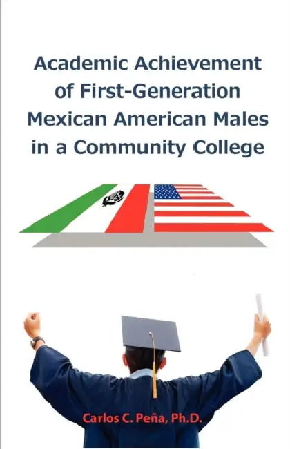 Academic Achievement of First-Generation Mexican American Males in a Community College by Carlos C. Peña